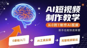 AI短视频制作教学,从0到1制作AI视频-副业资源站