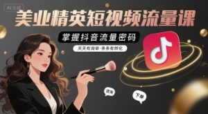 美业精英短视频流量课,掌握抖音流量密码,天天有询单,条条有转化-副业资源站