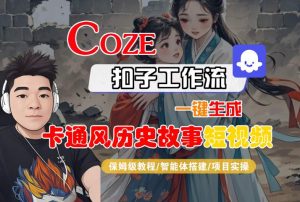 COZE扣子工作流一键生成卡通风历史故事短视频,保姆级教程-智能体搭建-项目实操-副业资源站