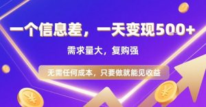 一个信息差，一天变现5张+，需求量大，复购强，无需任何成本，只要做就能见收益【揭秘】-副业资源站
