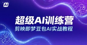 超级AI训练营,剪映即梦豆包AI实战教程-副业资源站