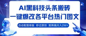 AI黑科技头条搬砖,一键爆改各平台热门图文 自动配图排版,秒过原创,矩阵搞月入2W+【揭秘】-副业资源站