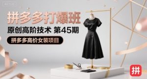 拼多多打爆班原创高阶技术第45期,拼多多高价女装项目-副业资源站