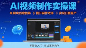 Ai视频制作实操课,解决创意枯竭、效率低下痛点,实现日更量产可持续变现-副业资源站