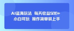AI故事号蓝海玩法 每天收益5张+ 小白可玩 操作简单易上手-副业资源站