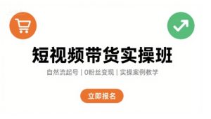 短视频带货实操班，自然流电商快速起号，实现轻松带货变现-副业资源站