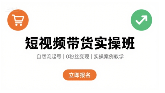 短视频带货实操班，自然流电商快速起号，实现轻松带货变现-副业资源站