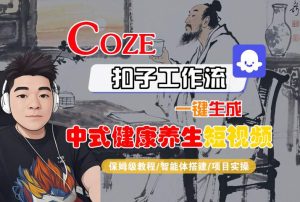 Coze扣子工作流一键生成中式健康养生短视频,保姆级教程-智能体搭建-项目实操-副业资源站