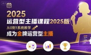 运营型主播课程2025版,从0到1教你成为金牌运营型主播-副业资源站