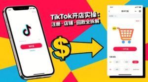 TikTok从开店到投流的进阶课，从基础实操到高阶技巧一网打尽-副业资源站