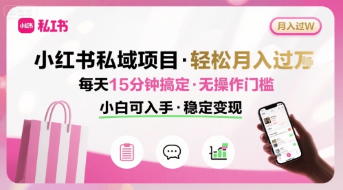 小红书私域项目 月入过W非常轻松 每天15分钟即可搞定，无任何操作门槛，小白可入手-副业资源站