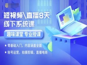 短视频直播8天线下系统课,零基础入门,内容涵盖全面,账号运营,拍摄剪辑,直播电商-副业资源站