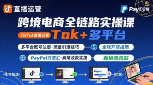 跨境电商线上课,TikTok 直播运营 + 多平台账号注册 + PayPal 万里汇实操教程-副业资源站