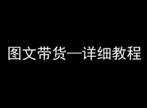 抖音图文带货详细教程,简单易上手,小白都能学会-副业资源站
