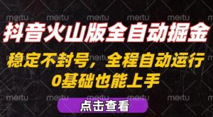 抖音火山版全自动掘金，全程不封号自动操作，可复制放大操作，新手小白也能上手【揭秘】-副业资源站
