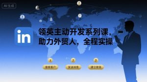 领英主动开发系列课,助力外贸人,全程实操-副业资源站
