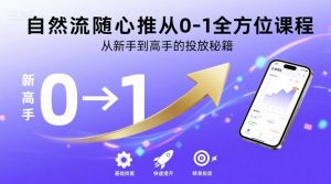 自然流随心推从0-1全方位课程，从新手到高手的投放秘籍-副业资源站