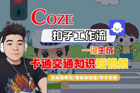 COZE扣子工作流一键生成卡通交通知识短视频，保姆级教程-智能体搭建-项目实操-副业资源站