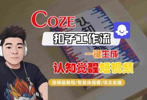 COZE扣子工作流一键生成认知觉醒短视频,保姆级教程-智能体搭建-项目实操-副业资源站