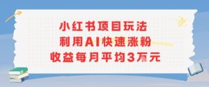 小红书商单项目新玩法，利用AI快速涨粉收益每月平均3W-副业资源站