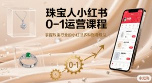 珠宝人小红书0-1运营课程，掌握珠宝行业的小红书多种账号玩法-副业资源站