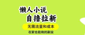 懒人小说自撸拉新，无需流量，一个账号一条作品就可以打爆收益，在家也能轻松做的副业【揭秘】-副业资源站