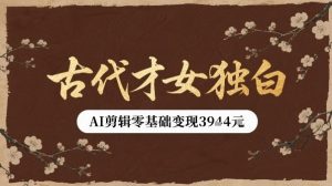 古代才女独白视频新玩法单条视频变现多张，AI剪辑零基础即可上手-副业资源站