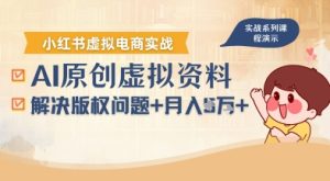 借助AI操作小红书虚拟电商，解决资料版权问题，新手轻松月入1W+-副业资源站