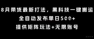 8月带货最新打法，黑科技一键搬运，全自动发布单日5张+，提供矩阵玩法+无限账号【揭秘】-副业资源站