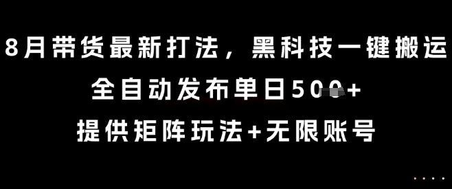 8月带货最新打法，黑科技一键搬运，全自动发布单日5张+，提供矩阵玩法+无限账号【揭秘】-副业资源站