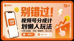 别错过！视频号分成计划懒人玩法，10秒出视频，手机一键操作，日入1k+ 【揭秘】-副业资源站