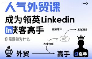 人气外贸课-成为领英Linkedin获客高手，你需要做对什么-副业资源站