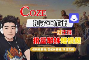 Coze扣子工作流一键生成批量耶稣短视频,保姆级教程-智能体搭建-项目实操-副业资源站