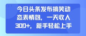今日头条发布搞笑动态表情包，一天收入3张+，新手轻松上手-副业资源站
