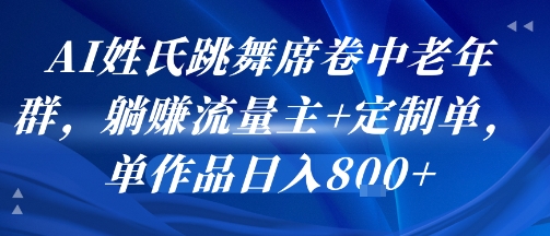 AI姓氏跳舞席卷中老年群，躺挣流量主+定制单，单作品日入8张-副业资源站