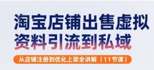 淘宝店铺出售虚拟资料引流到私域,从店铺注册到优化上架全讲解(11节课)-副业资源站