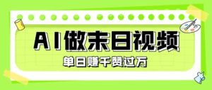 用AI制作末日主题视频，单日变现1k+，条条点赞过W-副业资源站