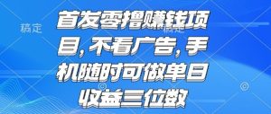 首发零撸挣钱项目 不看广告 手机随时可做 单日收益三位数【揭秘】-副业资源站