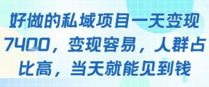好做的私域项目一天变现1k+，变现容易，人群占比高，当天就能见到钱-副业资源站
