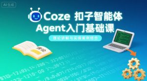 Coze扣子智能体Agent入门基础课，理论讲解与实操案例结合-副业资源站