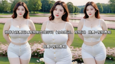 微胖女孩舞蹈AI视频制作提示词（含绘图词、视频词） 跳舞+视频教程-副业资源站