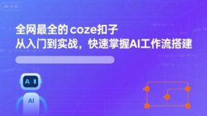 全网最全的coze扣子从入门到实战,快速掌握AI工作流搭建-副业资源站