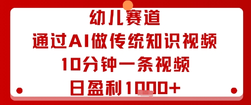 幼儿赛道：通过AI做传统知识视频，10分钟一条视频，日盈利多张-副业资源站