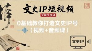 文史IP短视频变现实战课,0基础教你打造文史IP号(视频+音频课)-副业资源站