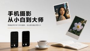 手机摄影从小白到大师，零基础带你学习手机摄影，拍出朋友圈点赞大片-副业资源站