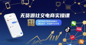 无货源社交电商实操课,绕开传统互联网电商模式,撒豆成兵,实现跨平台交易-副业资源站