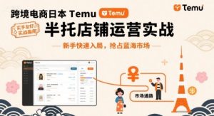 跨境电商日本Temu半托管店铺运营实战，新手快速入局，抢占蓝海市场-副业资源站