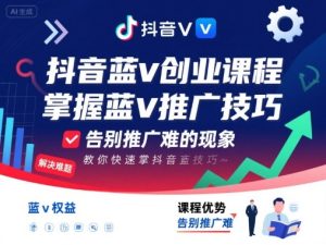 抖音蓝v创业课程，教你快速掌握抖音蓝v推广技巧，告别推广难的现象-副业资源站