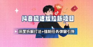 抖音极速版拉新项目_深度拆解打法+强制任务弹窗引导-副业资源站
