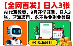 【全网首发】AI代写教案，9月开学旺季，日入3张，蓝海项目，永不失业副业兼职-副业资源站